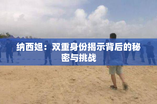 纳西妲：双重身份揭示背后的秘密与挑战