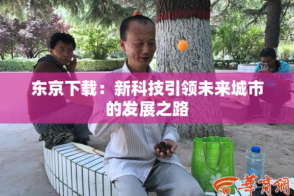 东京下载：新科技引领未来城市的发展之路