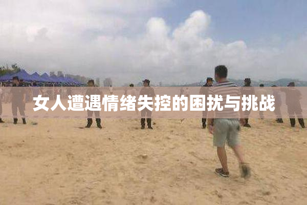 女人遭遇情绪失控的困扰与挑战