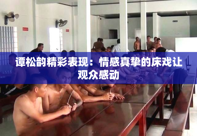 谭松韵精彩表现：情感真挚的床戏让观众感动