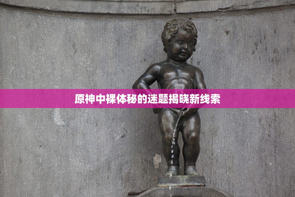 原神中裸体秘的迷题揭晓新线索