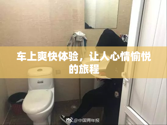 车上爽快体验，让人心情愉悦的旅程