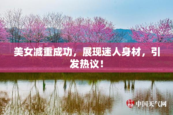 美女减重成功，展现迷人身材，引发热议！