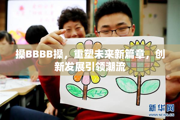 搡BBBB搡，重塑未来新篇章，创新发展引领潮流