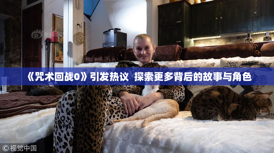 《咒术回战0》引发热议  探索更多背后的故事与角色