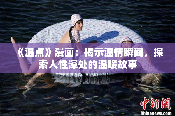 《温点》漫画：揭示温情瞬间，探索人性深处的温暖故事
