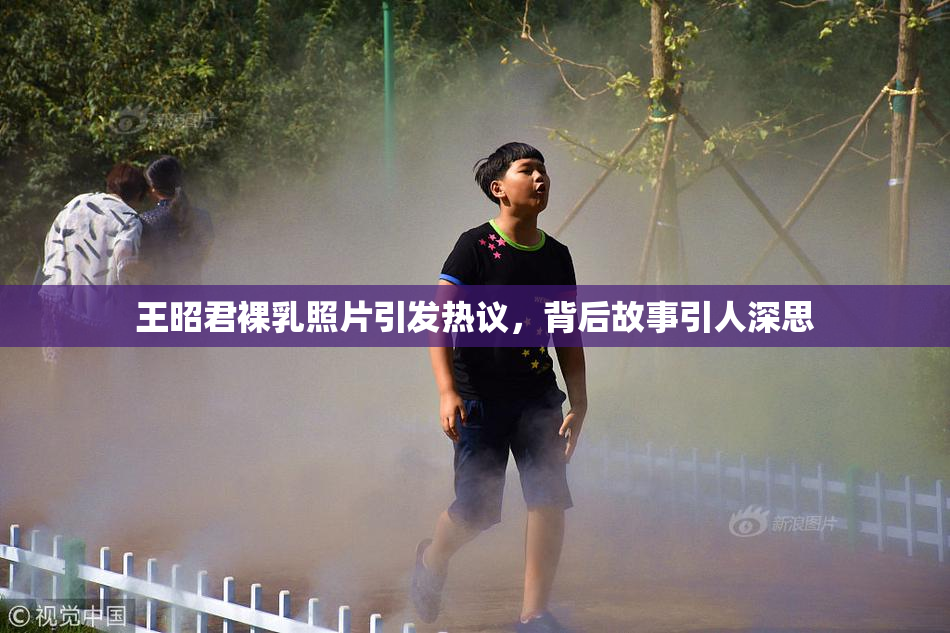 王昭君裸乳照片引发热议，背后故事引人深思