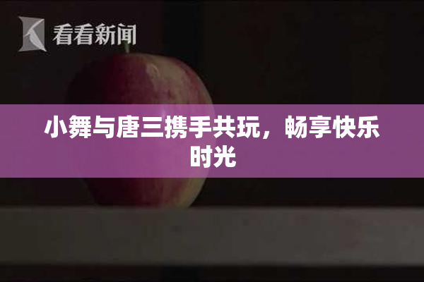 小舞与唐三携手共玩，畅享快乐时光