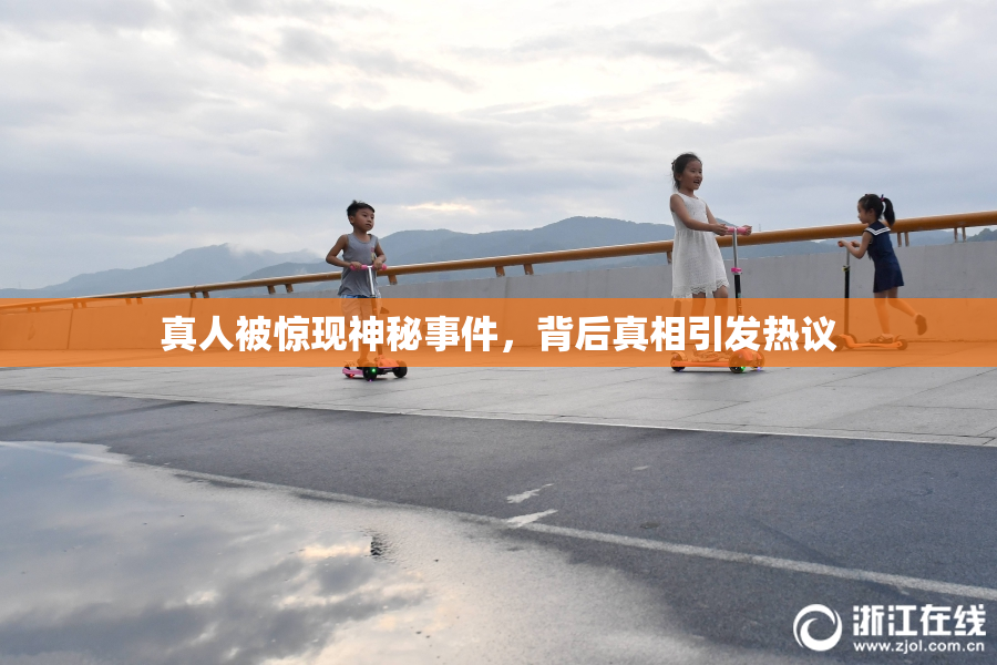 真人被惊现神秘事件，背后真相引发热议