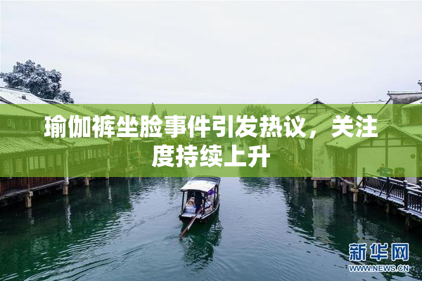 瑜伽裤坐脸事件引发热议，关注度持续上升
