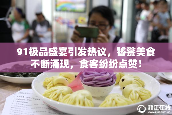91极品盛宴引发热议，饕餮美食不断涌现，食客纷纷点赞！