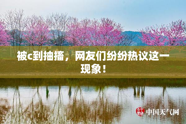被c到抽搐，网友们纷纷热议这一现象！