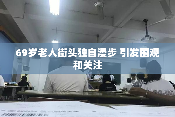 69岁老人街头独自漫步 引发围观和关注