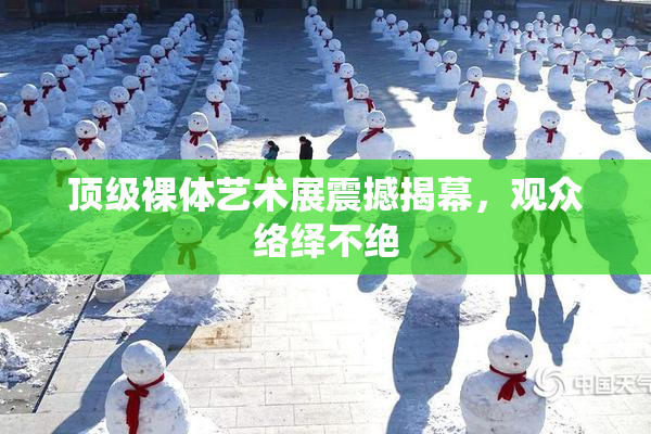 顶级裸体艺术展震撼揭幕，观众络绎不绝