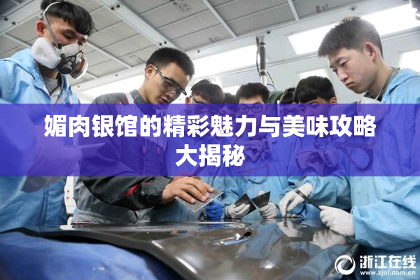 媚肉银馆的精彩魅力与美味攻略大揭秘
