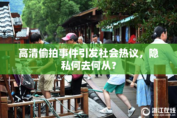 高清偷拍事件引发社会热议，隐私何去何从？