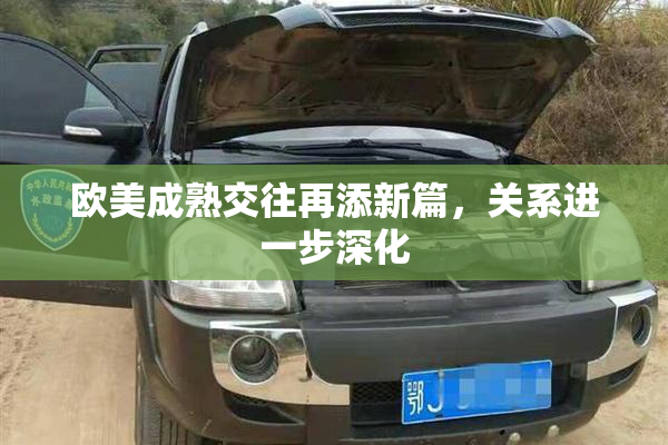 欧美成熟交往再添新篇，关系进一步深化