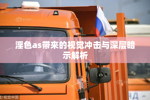 淫色as带来的视觉冲击与深层暗示解析