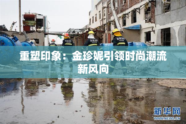 重塑印象：金珍妮引领时尚潮流新风向
