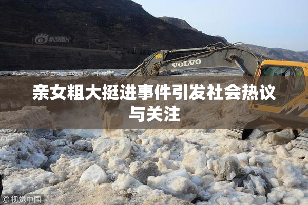 亲女粗大挺进事件引发社会热议与关注