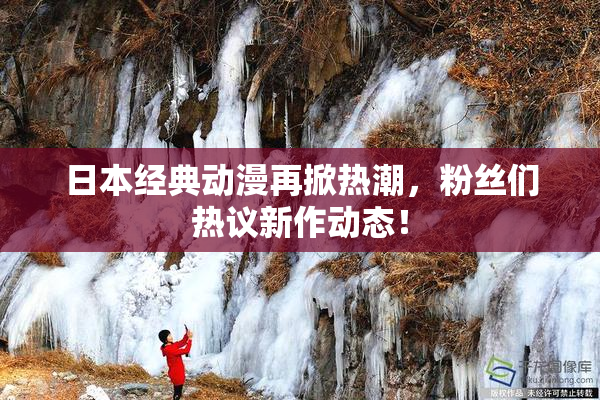 日本经典动漫再掀热潮，粉丝们热议新作动态！