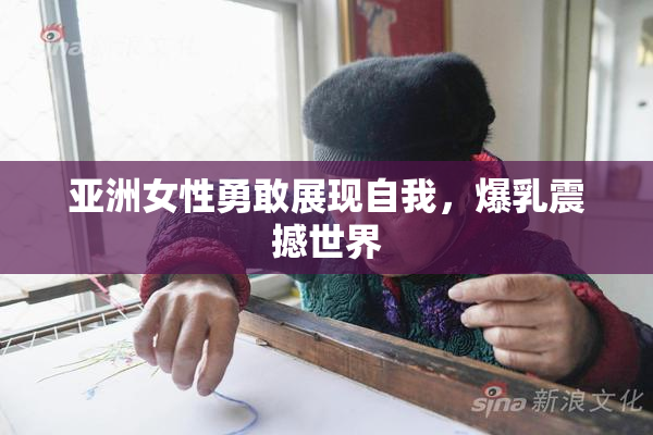 亚洲女性勇敢展现自我，爆乳震撼世界