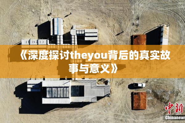 《深度探讨theyou背后的真实故事与意义》