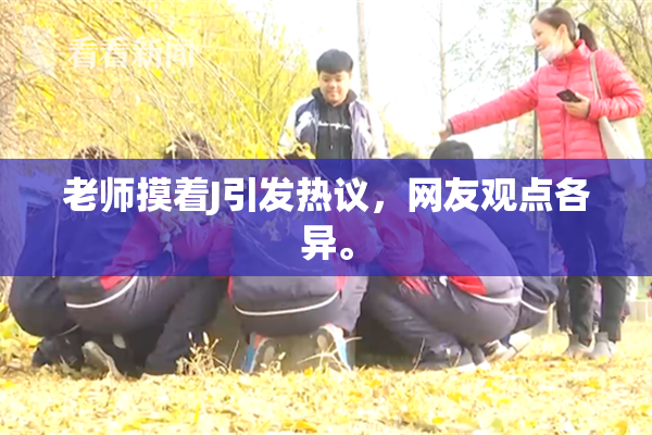 老师摸着J引发热议，网友观点各异。