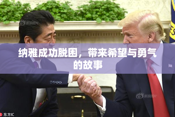 纳雅成功脱困，带来希望与勇气的故事