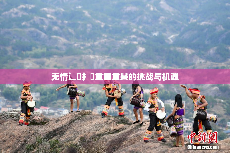 无情辶喿扌畐重重重叠的挑战与机遇