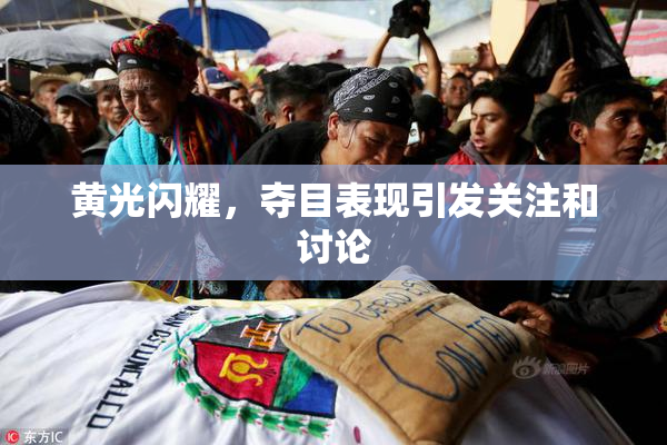 黄光闪耀，夺目表现引发关注和讨论