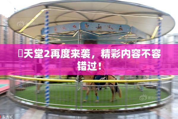 妺天堂2再度来袭，精彩内容不容错过！