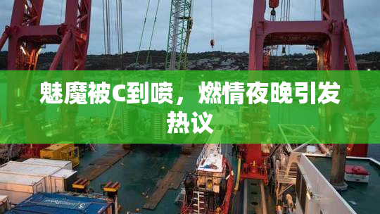 魅魔被C到喷，燃情夜晚引发热议