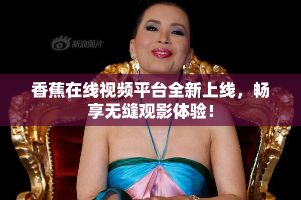 香蕉在线视频平台全新上线，畅享无缝观影体验！