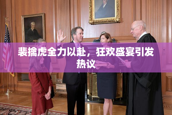 裴擒虎全力以赴，狂欢盛宴引发热议