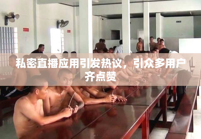私密直播应用引发热议，引众多用户齐点赞