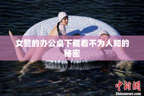 女警的办公桌下藏着不为人知的秘密