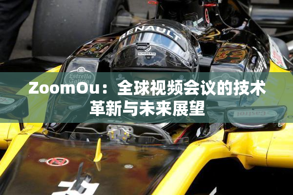 ZoomOu：全球视频会议的技术革新与未来展望
