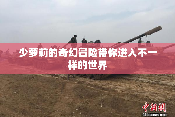 少萝莉的奇幻冒险带你进入不一样的世界