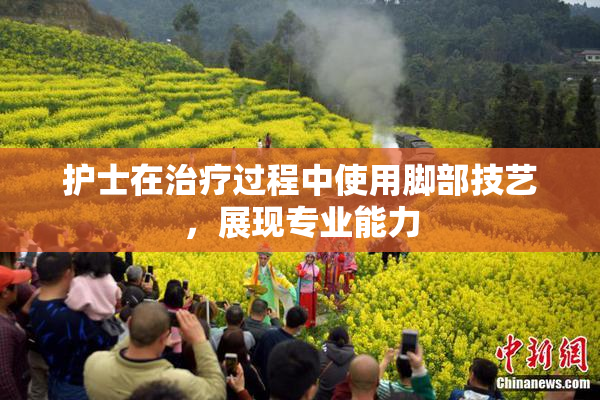 护士在治疗过程中使用脚部技艺，展现专业能力