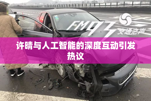 许晴与人工智能的深度互动引发热议