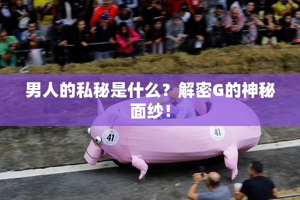 男人的私秘是什么？解密G的神秘面纱！