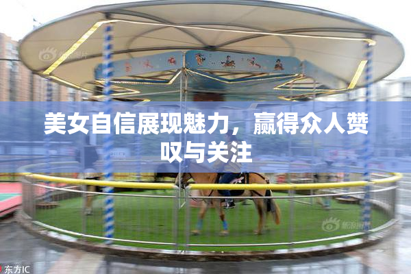 美女自信展现魅力，赢得众人赞叹与关注
