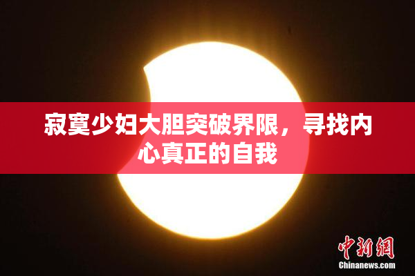 寂寞少妇大胆突破界限，寻找内心真正的自我