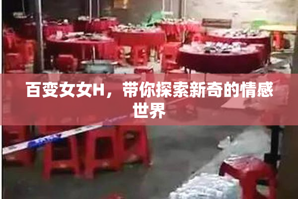 百变女女H，带你探索新奇的情感世界