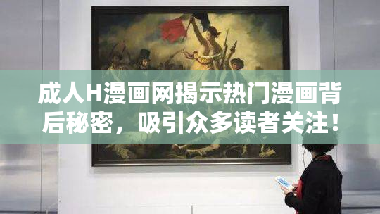 成人H漫画网揭示热门漫画背后秘密，吸引众多读者关注！