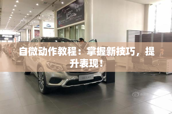 自微动作教程：掌握新技巧，提升表现！