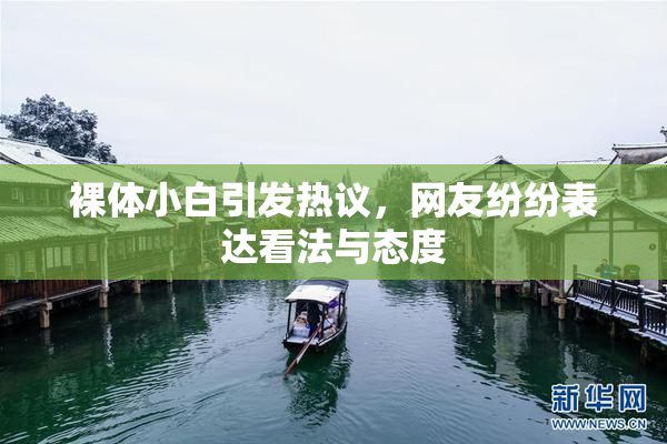 裸体小白引发热议，网友纷纷表达看法与态度