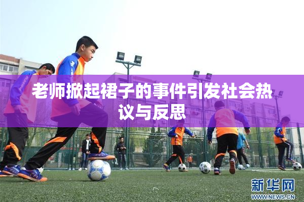 老师掀起裙子的事件引发社会热议与反思