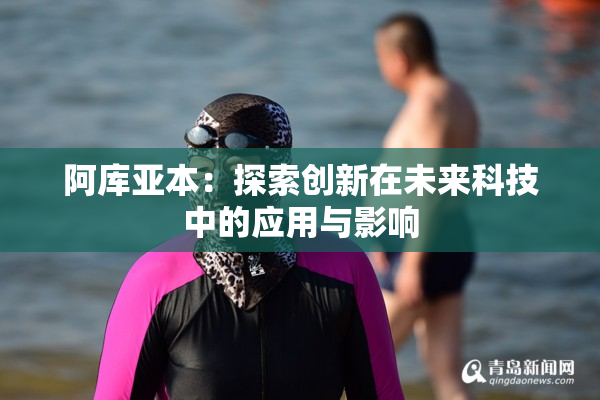 阿库亚本：探索创新在未来科技中的应用与影响